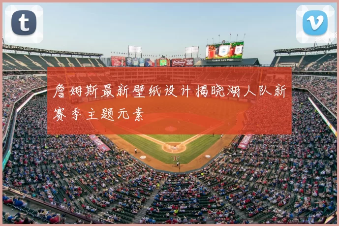 詹姆斯最新壁纸设计揭晓湖人队新赛季主题元素