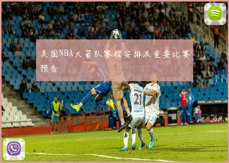 美国NBA火箭队赛程安排及重要比赛预告