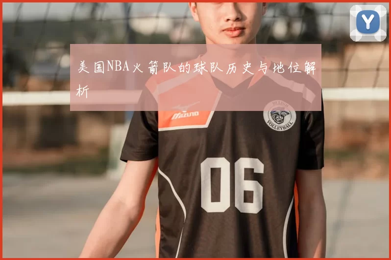 美国NBA火箭队的球队历史与地位解析