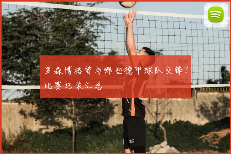 罗森博格曾与哪些德甲球队交锋？比赛记录汇总