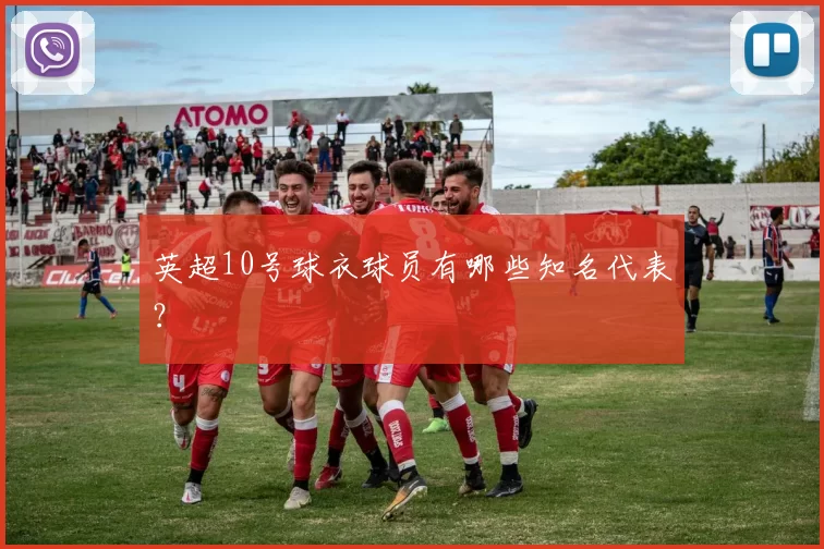 英超10号球衣球员有哪些知名代表？