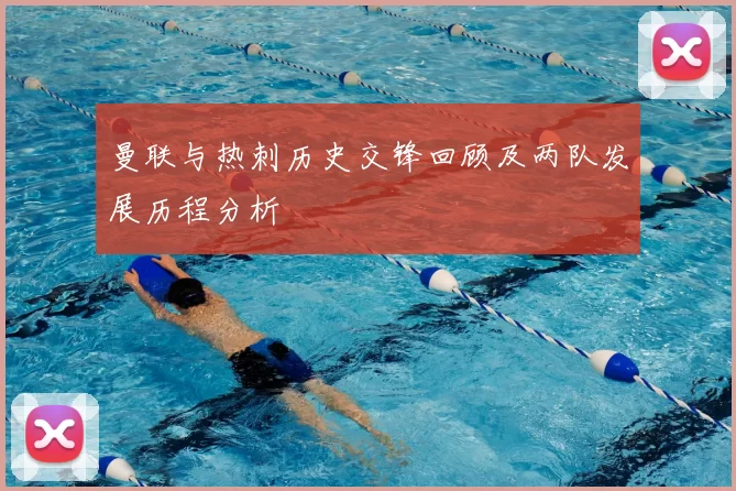 曼联与热刺历史交锋回顾及两队发展历程分析