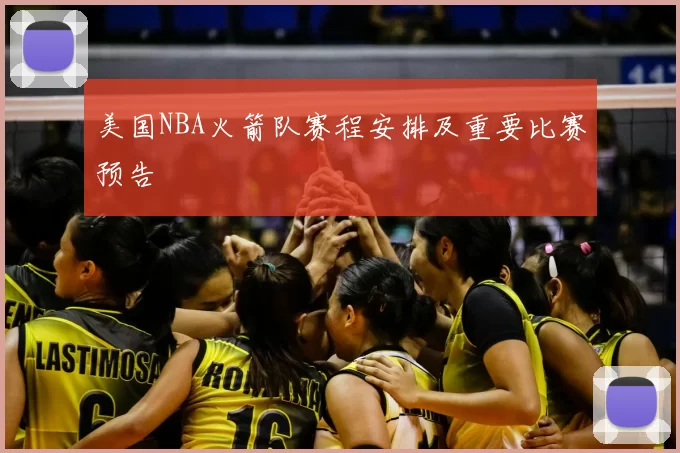 美国NBA火箭队赛程安排及重要比赛预告