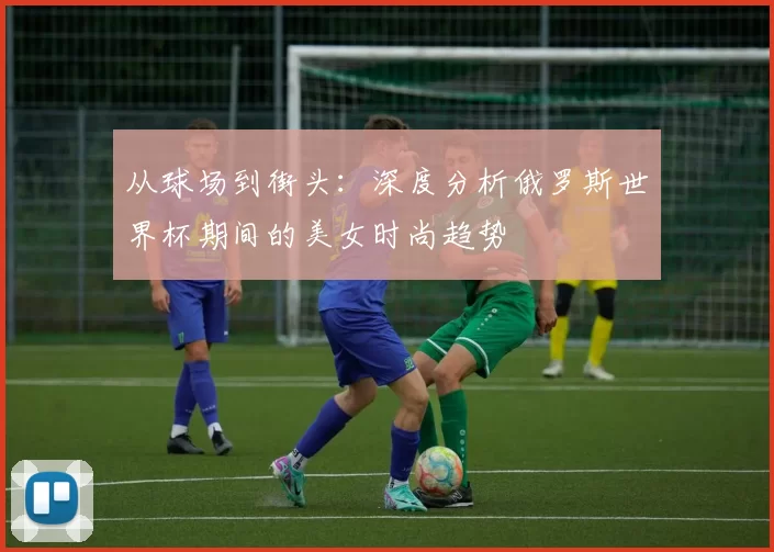 从球场到街头：深度分析俄罗斯世界杯期间的美女时尚趋势