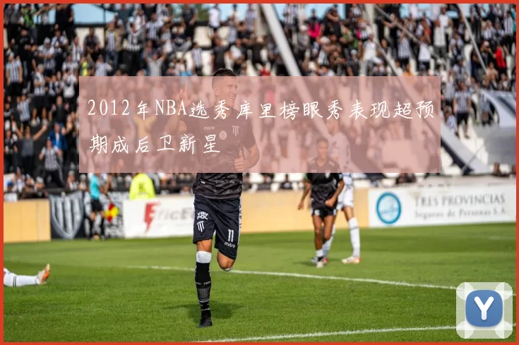 2012年NBA选秀库里榜眼秀表现超预期成后卫新星