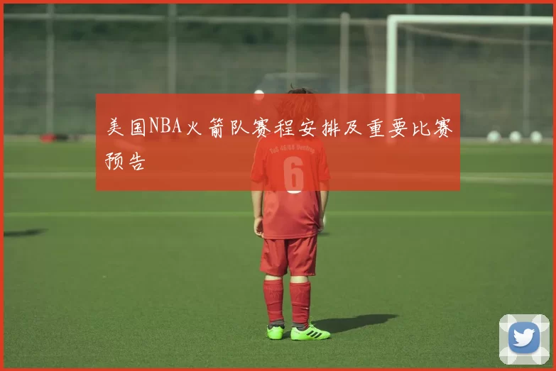 美国NBA火箭队赛程安排及重要比赛预告