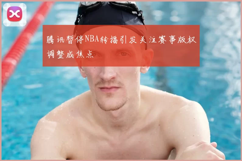腾讯暂停NBA转播引发关注赛事版权调整成焦点