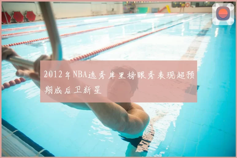 2012年NBA选秀库里榜眼秀表现超预期成后卫新星