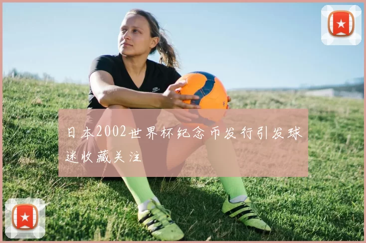日本2002世界杯纪念币发行引发球迷收藏关注