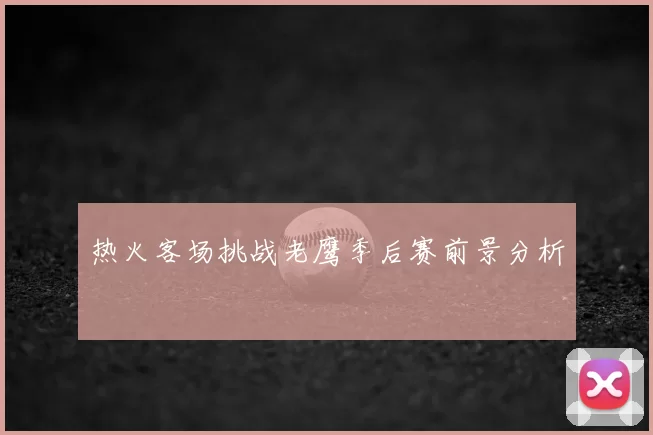 热火客场挑战老鹰季后赛前景分析