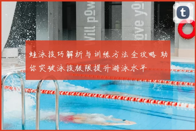 蛙泳技巧解析与训练方法全攻略 助你突破泳技极限提升游泳水平