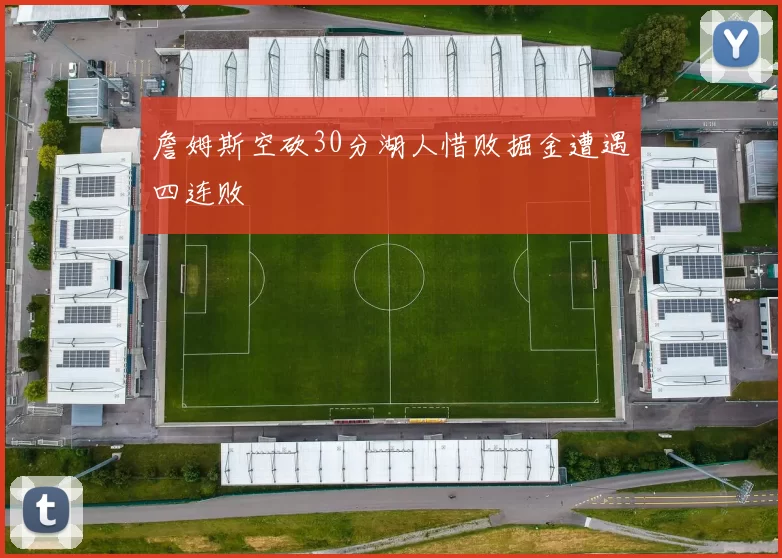詹姆斯空砍30分湖人惜败掘金遭遇四连败