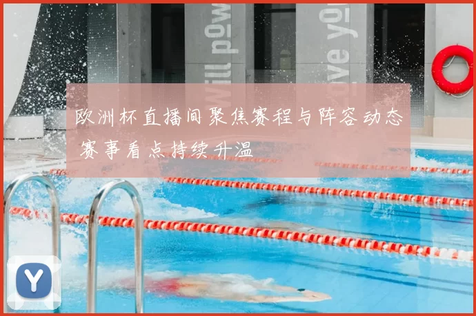 欧洲杯直播间聚焦赛程与阵容动态 赛事看点持续升温