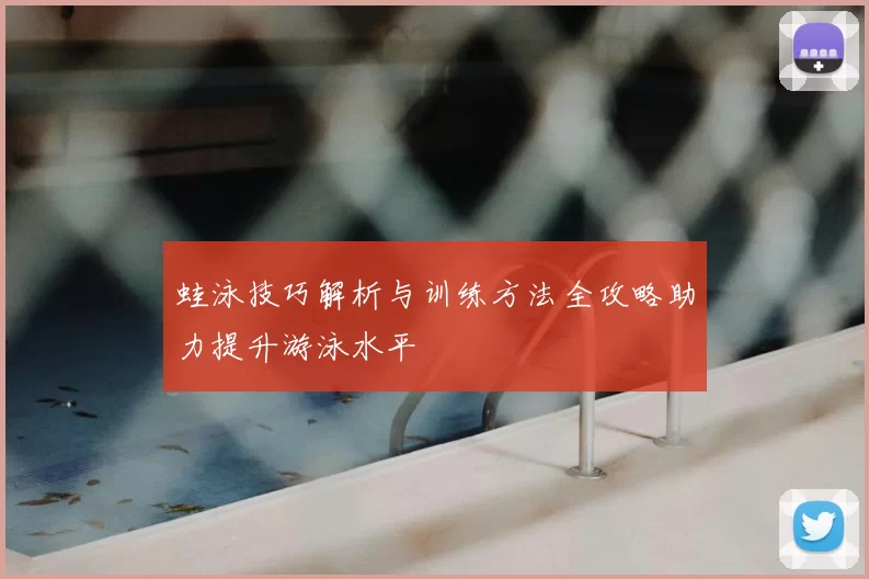 蛙泳技巧解析与训练方法全攻略助力提升游泳水平
