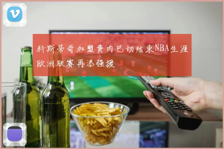 科斯蒂奇加盟费内巴切结束NBA生涯欧洲联赛再添强援