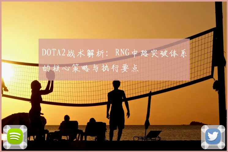 DOTA2战术解析:RNG中路突破体系的核心策略与执行要点