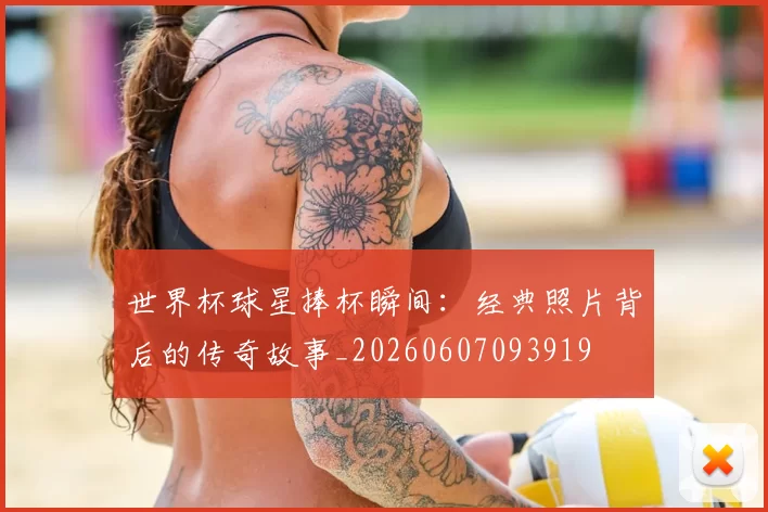 世界杯球星捧杯瞬间：经典照片背后的传奇故事_20260607093919
