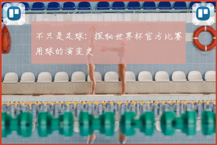 不只是足球:探秘世界杯官方比赛用球的演变史