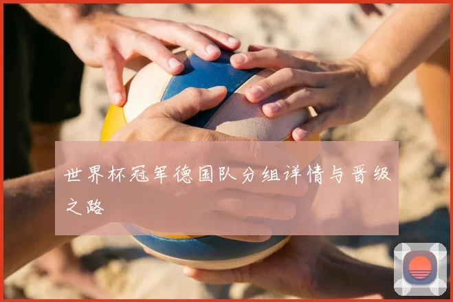世界杯冠军德国队分组详情与晋级之路