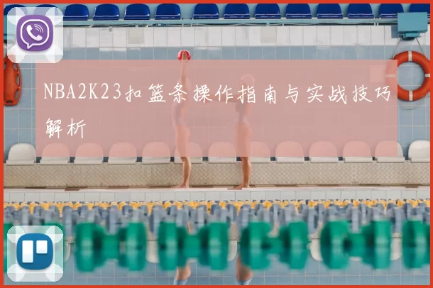 NBA2K23扣篮条操作指南与实战技巧解析