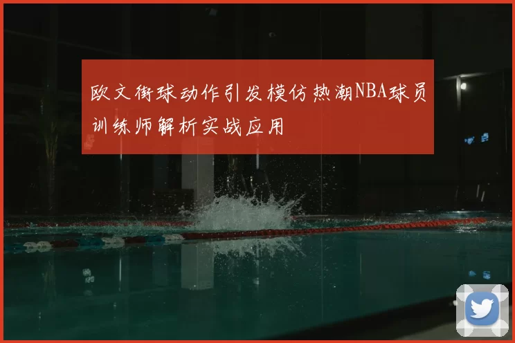 欧文街球动作引发模仿热潮NBA球员训练师解析实战应用