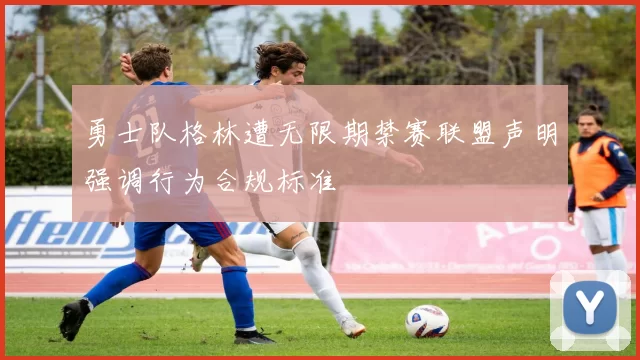 勇士队格林遭无限期禁赛联盟声明强调行为合规标准