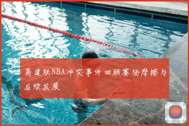 易建联NBA冲突事件回顾赛场摩擦与后续发展