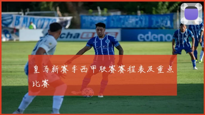 皇马新赛季西甲联赛赛程表及重点比赛