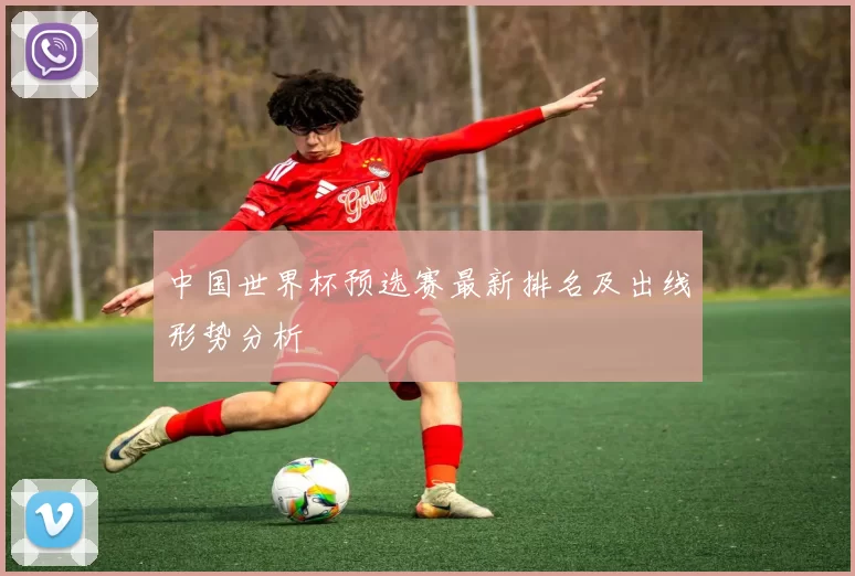 中国世界杯预选赛最新排名及出线形势分析