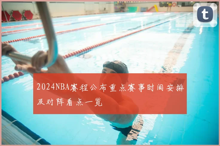 2024NBA赛程公布重点赛事时间安排及对阵看点一览