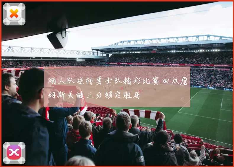 湖人队逆转勇士队精彩比赛回放詹姆斯关键三分锁定胜局