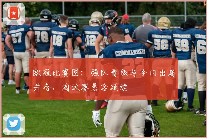 欧冠比赛图:强队晋级与冷门出局并存,淘汰赛悬念延续