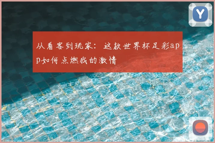 从看客到玩家:这款世界杯足彩app如何点燃我的激情