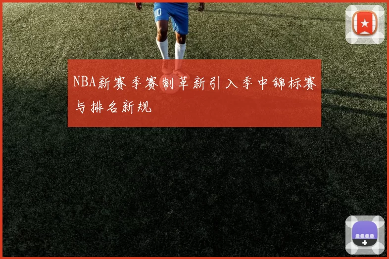 NBA新赛季赛制革新引入季中锦标赛与排名新规