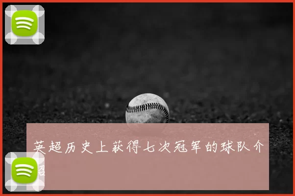 英超历史上获得七次冠军的球队介绍