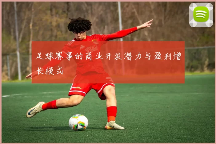 足球赛事的商业开发潜力与盈利增长模式