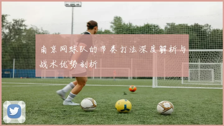 南京网球队的节奏打法深度解析与战术优势剖析