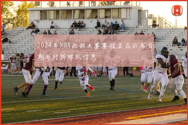 2024年NBA西部决赛赛程正式公布日期与对阵球队信息