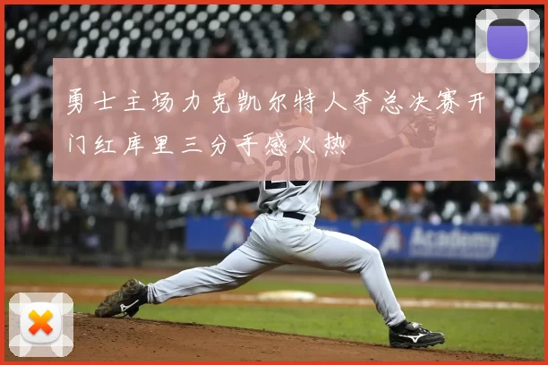 勇士主场力克凯尔特人夺总决赛开门红库里三分手感火热