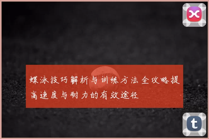 蝶泳技巧解析与训练方法全攻略提高速度与耐力的有效途径
