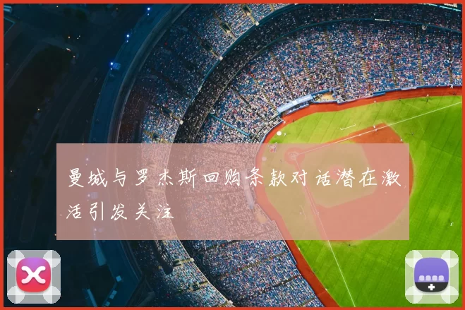 曼城与罗杰斯回购条款对话潜在激活引发关注