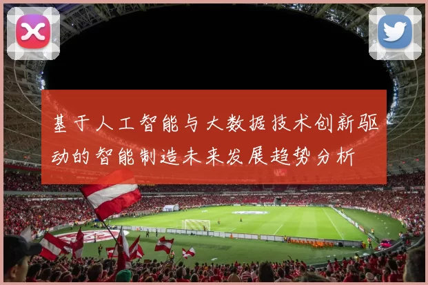 基于人工智能与大数据技术创新驱动的智能制造未来发展趋势分析