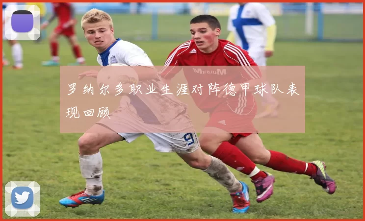 罗纳尔多职业生涯对阵德甲球队表现回顾