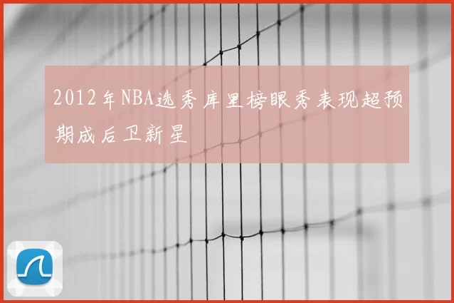 2012年NBA选秀库里榜眼秀表现超预期成后卫新星