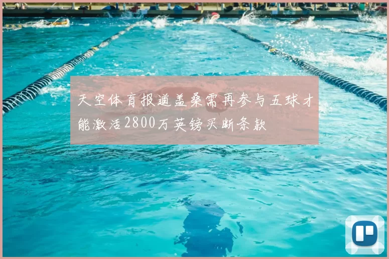 天空体育报道盖桑需再参与五球才能激活2800万英镑买断条款
