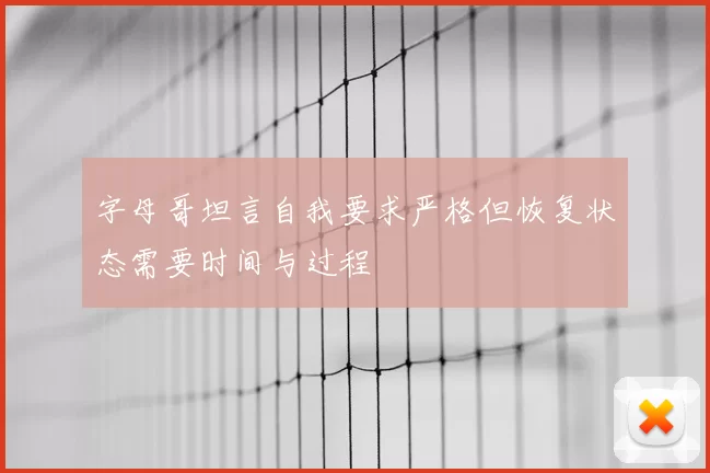 字母哥坦言自我要求严格但恢复状态需要时间与过程