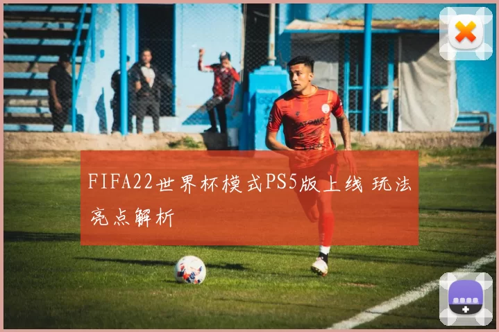FIFA22世界杯模式PS5版上线 玩法亮点解析