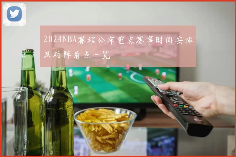 2024NBA赛程公布重点赛事时间安排及对阵看点一览