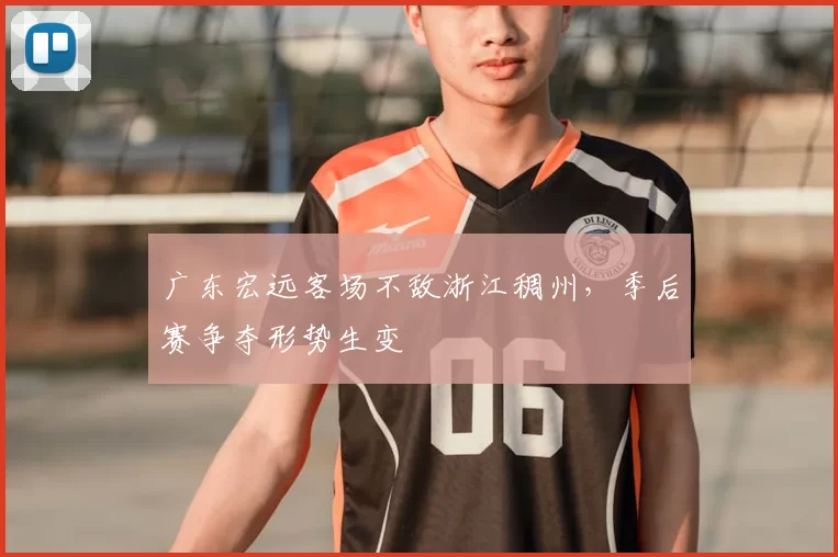 广东宏远客场不敌浙江稠州，季后赛争夺形势生变