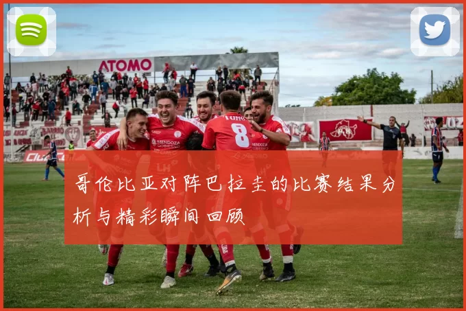 哥伦比亚对阵巴拉圭的比赛结果分析与精彩瞬间回顾